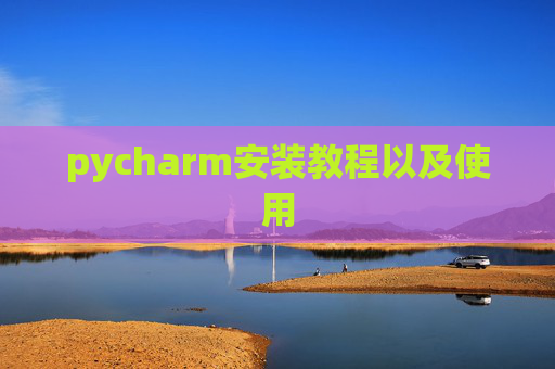pycharm安装教程以及使用 pycharm安装教程以及使用